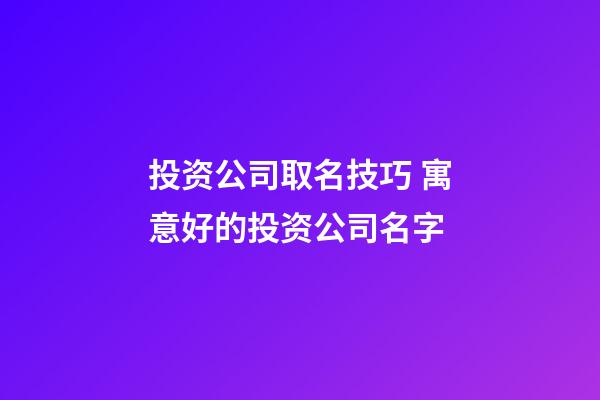 投资公司取名技巧 寓意好的投资公司名字-第1张-公司起名-玄机派